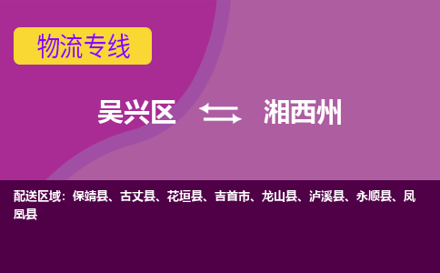 吴兴区到湘西州物流专线-湖州吴兴区区到湘西州物流公司-吴兴区到湘西州货运专线 吴兴区到湘西州物流专线-湖州吴兴区区到湘西州物流公司-吴兴区到湘西州货运专线