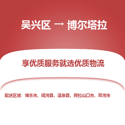 吴兴区到博尔塔拉物流专线-湖州吴兴区区到博尔塔拉物流公司-吴兴区到博尔塔拉货运专线 吴兴区到博尔塔拉物流专线-湖州吴兴区区到博尔塔拉物流公司-吴兴区到博尔塔拉货运专线